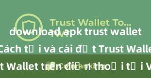 download apk trust wallet android Cách tải và cài đặt Trust Wallet trên điện thoại tại Việt Nam