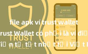 file apk ví trust wallet an toàn Trust Wallet có phải là ví điện tử tốt nhất tại Việt Nam không?