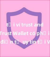 tải ví trust android Trust Wallet có phải là ví điện tử uy tín tại Việt Nam không?