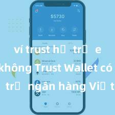 ví trust hỗ trợ erc721 không Trust Wallet có hỗ trợ ngân hàng Việt Nam không?