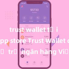 trust wallet tải trên app store Trust Wallet có hỗ trợ ngân hàng Việt Nam không?