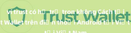 ví trust có hỗ trợ tron không Cách tải Trust Wallet trên điện thoại Android tại Việt Nam