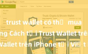 trust wallet có thể mua coin không Cách tải Trust Wallet trên iPhone tại Việt Nam