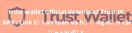 trust wallet official download Trust Wallet APK: Link tải an toàn và hướng dẫn cài đặt